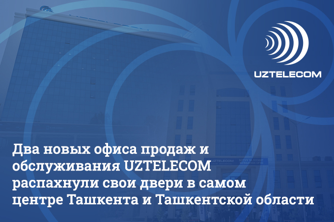 Два модернизированных офисов продаж и обслуживания UZTELECOM открылись в Ташкенте и Нурафшоне