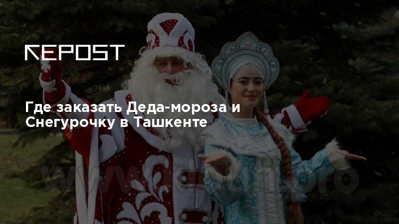 Где заказать Деда-мороза и Снегурочку в Ташкенте