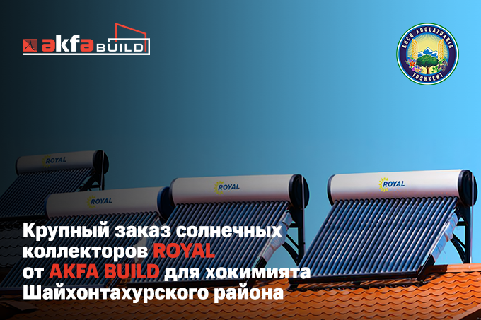 Хокимият Шайхонтахурского района сделал крупный заказ солнечных коллекторов ROYAL от AKFA BUILD