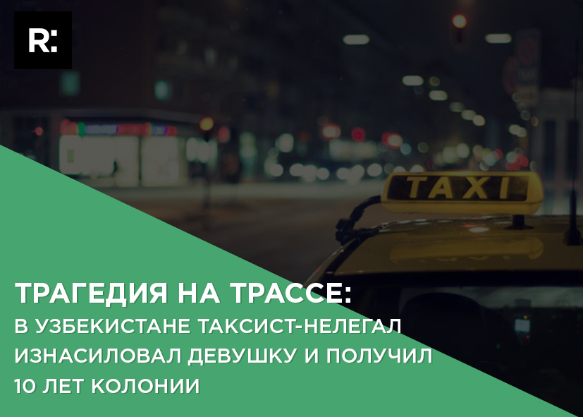 Трагедия на трассе: в Узбекистане таксист-нелегал изнасиловал девушку и получил 10 лет колонии