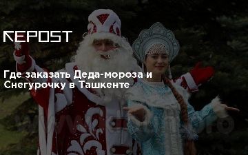 Где заказать Деда-мороза и Снегурочку в Ташкенте