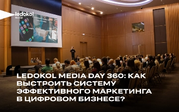 Как выстроить систему эффективного маркетинга в цифровом бизнесе 一 как прошел Ledokol Media Day 360