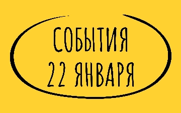 Какие знаменательные события происходили 22 января