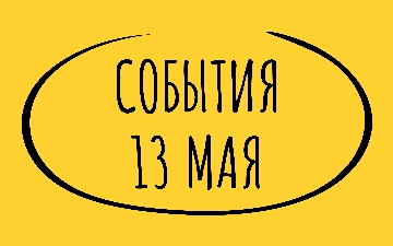 Какие знаменательные события произошли 13 мая