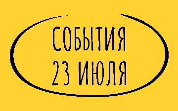 Какие знаменательные события произошли 23 июля