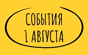 Какие знаменательные события произошли 1 августа