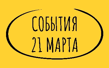 Какие знаменательные события произошли 21 марта