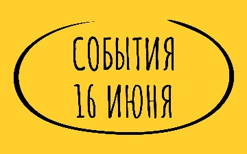 Какие знаменательные события произошли 16 июня