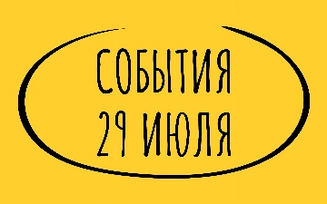 Какие знаменательные события произошли 29 июля
