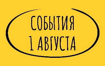 Какие знаменательные события произошли 1 августа