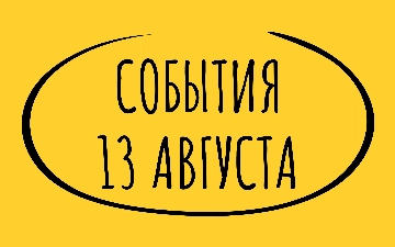 Какие знаменательные события произошли 13 августа
