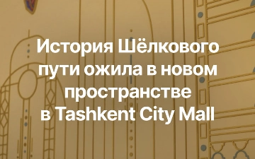 В Tashkent City Mall появился новый бутик, вдохновлённый историей Шелкового пути