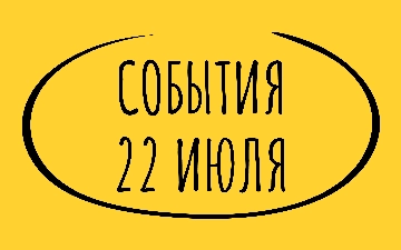 Какие знаменательные события произошли 22 июля