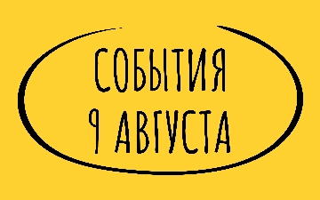 Какие знаменательные события произошли 9 августа
