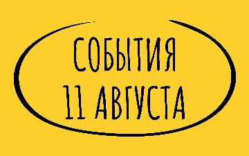 Какие знаменательные события произошли 11 августа