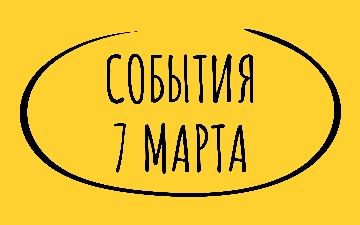 Какие знаменательные события произошли 7 марта