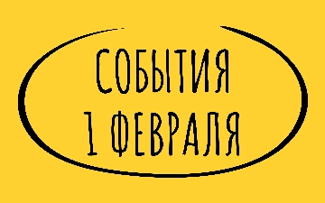 Какие знаменательные события происходили 1 февраля