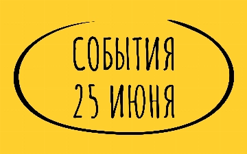 Какие знаменательные события произошли 25 июня