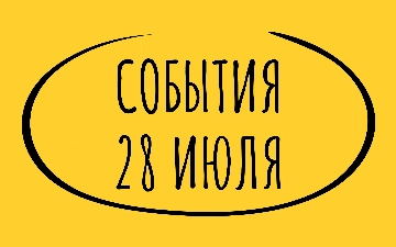 Какие знаменательные события произошли 28 июля