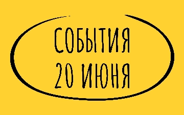 Какие знаменательные события произошли 20 июня