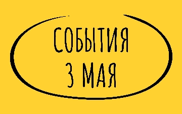 Какие знаменательные события произошли 3 мая