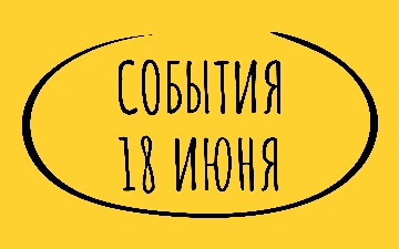 Какие знаменательные события произошли 18 июня