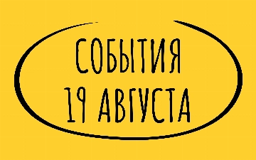 Какие знаменательные события произошли 19 августа