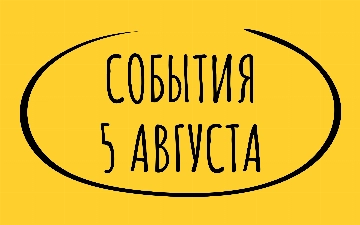 Какие знаменательные события произошли 5 августа