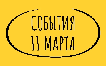 Какие знаменательные события произошли 11 марта