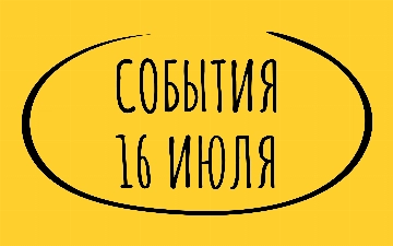 Какие знаменательные события произошли 16 июля