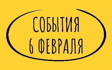 Какие знаменательные события происходили 6 февраля