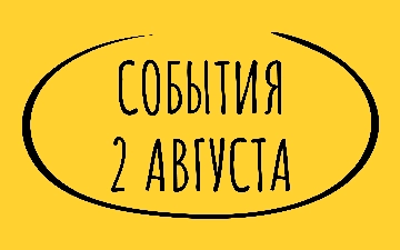 Какие знаменательные события произошли 2 августа
