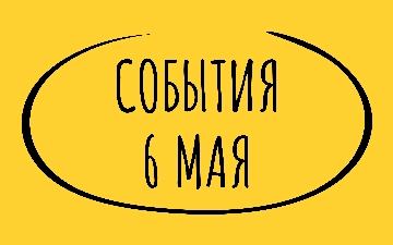Какие знаменательные события произошли 6 мая