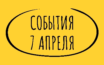 Какие знаменательные события произошли 7 апреля