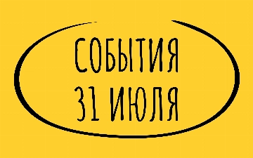 Какие знаменательные события произошли 31 июля