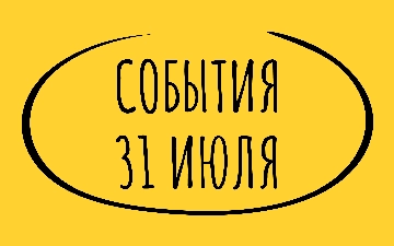 Какие знаменательные события произошли 31 июля