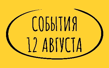 Какие знаменательные события произошли 12 августа