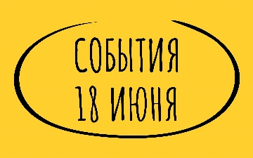 Какие знаменательные события произошли 18 июня