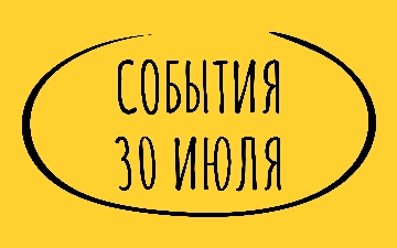 Какие знаменательные события произошли 30 июля