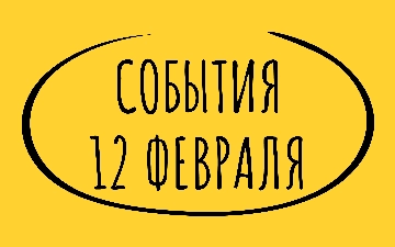 Какие знаменательные события произошли 12 февраля