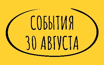 Какие знаменательные события произошли 30 августа