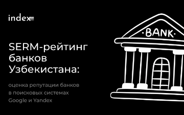 SERM-рейтинг от Index: какие банки Узбекистана лучше всех выглядят в поисковых системах за первое полугодие 2024 года 