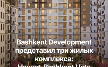 История Bashkent Mening Orzuim выросла в Bashkent Development — девелопера, который задаёт новый уровень на рынке