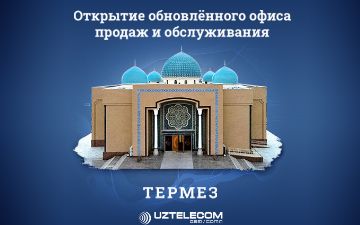 Обновленный офис продаж и обслуживания UZTELECOM готов принимать своих абонентов в Термезе
