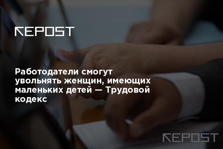 Работодатели смогут увольнять женщин, имеющих маленьких детей