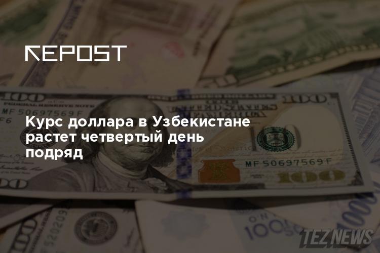 Курс доллара в Узбекистане растет четвертый день подряд
