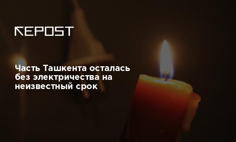 Часть Ташкента осталась без электричества на неизвестный срок