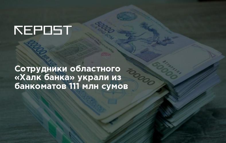 Сотрудники областного «Халк банка» украли из банкоматов 111 млн сумов