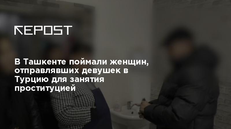 В Ташкенте поймали женщин, отправлявших девушек в Турцию для занятия