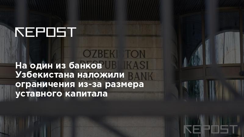 На один из банков Узбекистана наложили ограничения из-за размера уставного капитала